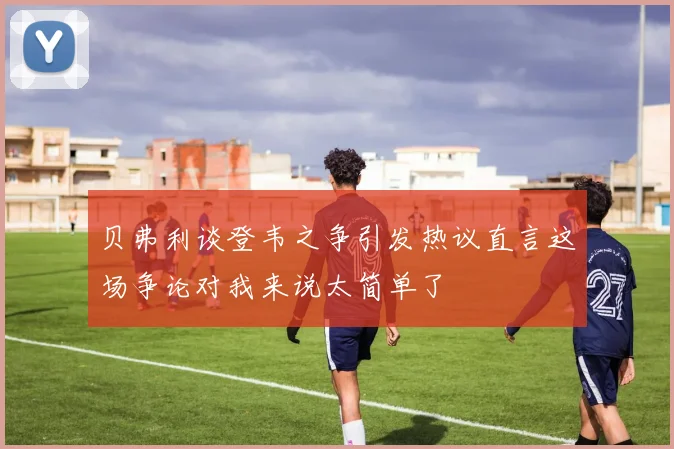 贝弗利谈登韦之争引发热议直言这场争论对我来说太简单了